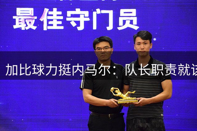 加比球力挺内马尔：队长职责就该直言不讳 更衣室风波实属正常