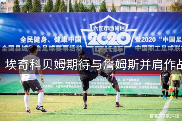 埃奇科贝姆期待与詹姆斯并肩作战