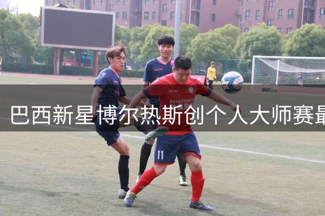 巴西新星博尔热斯创个人大师赛最佳战绩