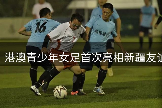 港澳青少年女足首次亮相新疆友谊赛 黄晓薇勉励以球会友共筑团结