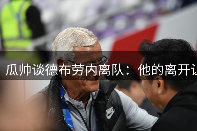 瓜帅谈德布劳内离队：他的离开让我心碎