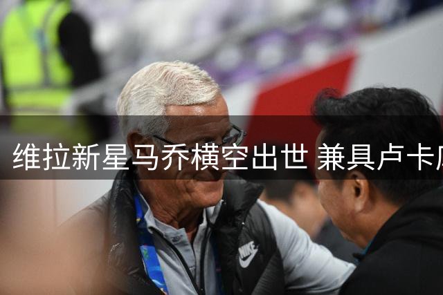 维拉新星马乔横空出世 兼具卢卡库力量与哈兰德技术