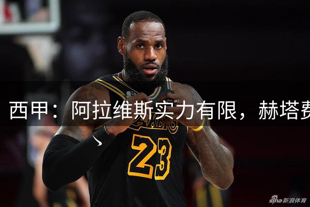 西甲：阿拉维斯实力有限，赫塔费抢分无忧？阿拉维斯VS赫塔费