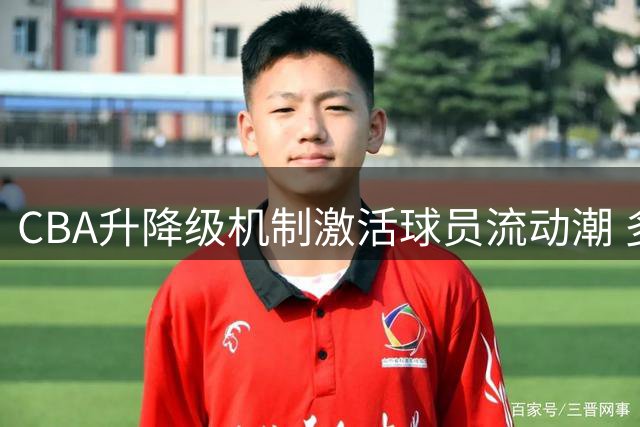 CBA升降级机制激活球员流动潮 多支NBL球队备战冲击顶级联赛